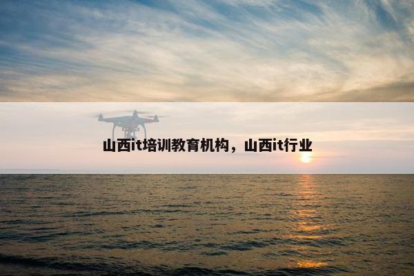 山西it培训教育机构，山西it行业