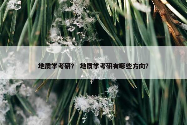 地质学考研？ 地质学考研有哪些方向？