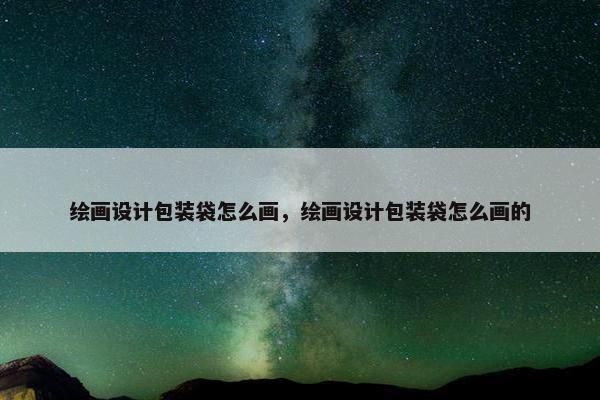 绘画设计包装袋怎么画，绘画设计包装袋怎么画的