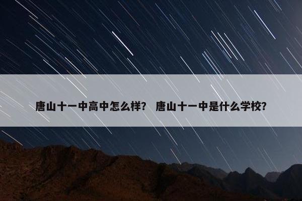 唐山十一中高中怎么样？ 唐山十一中是什么学校？