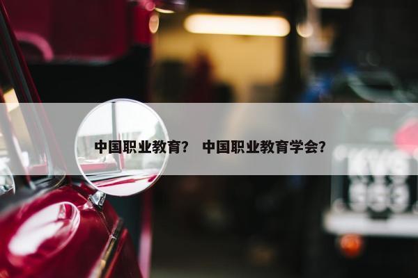 中国职业教育？ 中国职业教育学会？