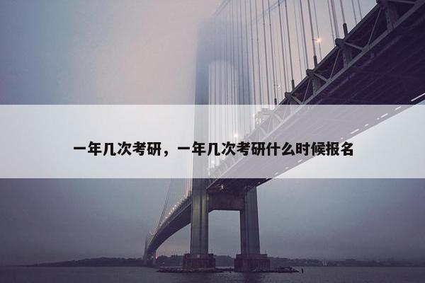 一年几次考研，一年几次考研什么时候报名