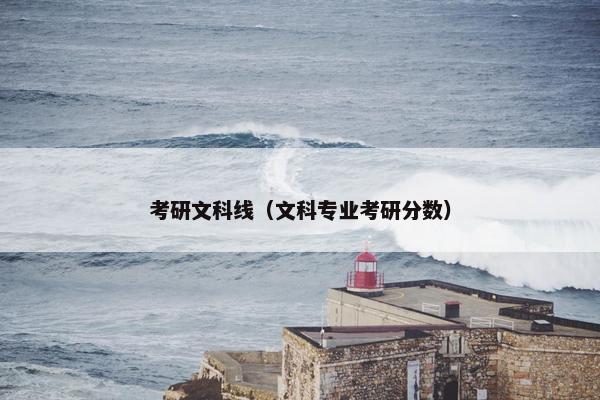 考研文科线（文科专业考研分数）