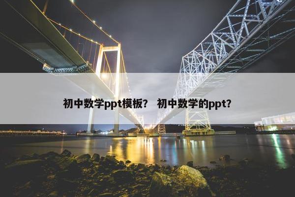 初中数学ppt模板？ 初中数学的ppt？