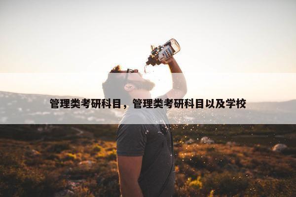 管理类考研科目，管理类考研科目以及学校
