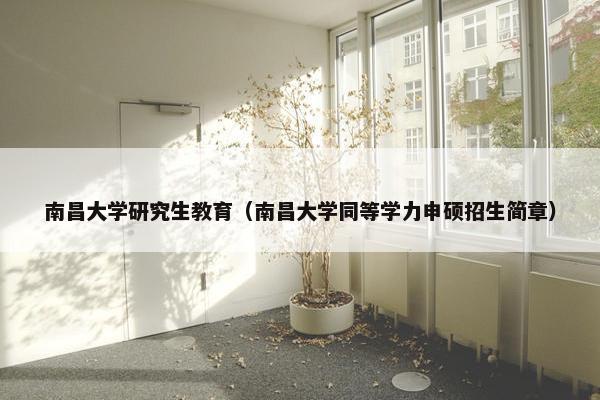 南昌大学研究生教育（南昌大学同等学力申硕招生简章）