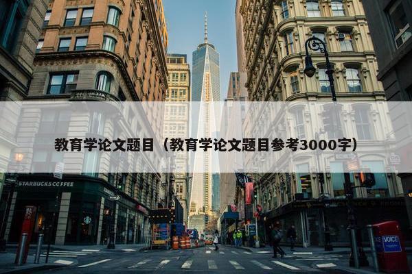 教育学论文题目（教育学论文题目参考3000字）