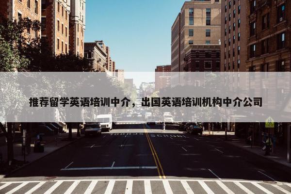 推荐留学英语培训中介，出国英语培训机构中介公司