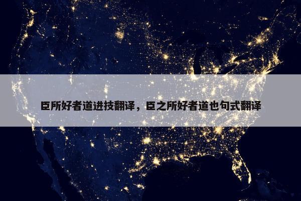 臣所好者道进技翻译，臣之所好者道也句式翻译