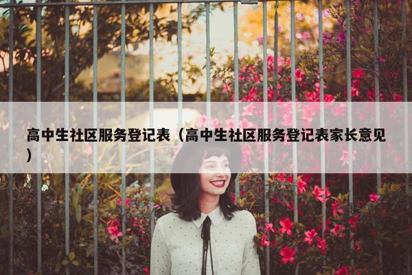 高中生社区服务登记表（高中生社区服务登记表家长意见）