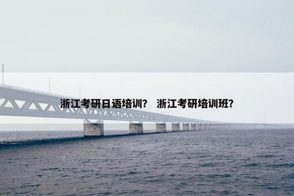 浙江考研日语培训？ 浙江考研培训班？