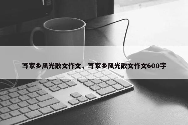 写家乡风光散文作文，写家乡风光散文作文600字