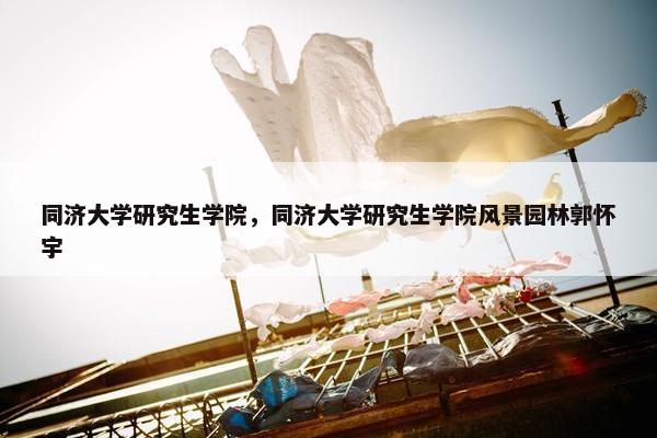 同济大学研究生学院，同济大学研究生学院风景园林郭怀宇