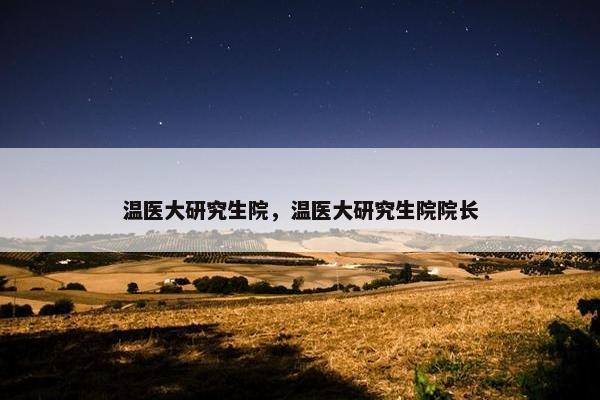 温医大研究生院，温医大研究生院院长