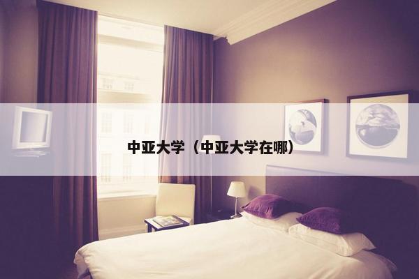 中亚大学（中亚大学在哪）