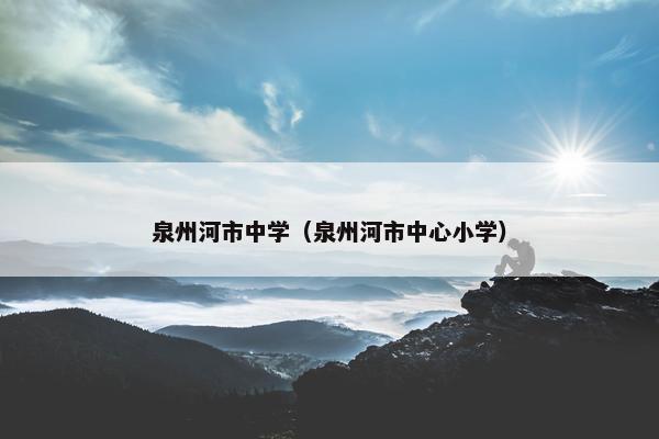 泉州河市中学（泉州河市中心小学）