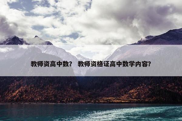 教师资高中数？ 教师资格证高中数学内容？