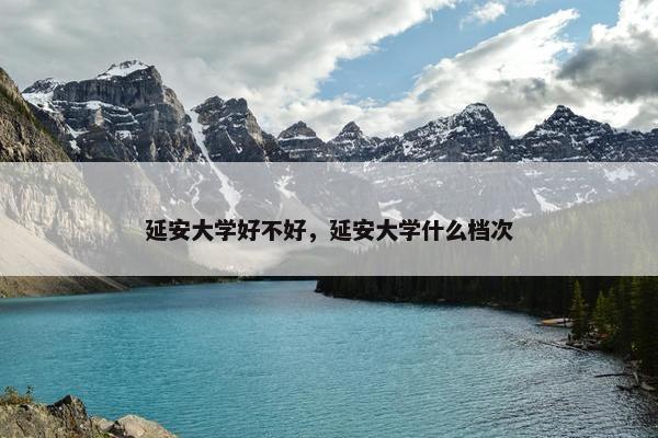 延安大学好不好，延安大学什么档次
