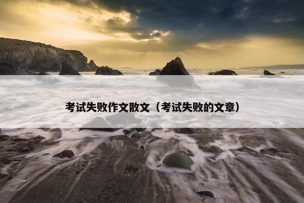 考试失败作文散文（考试失败的文章）