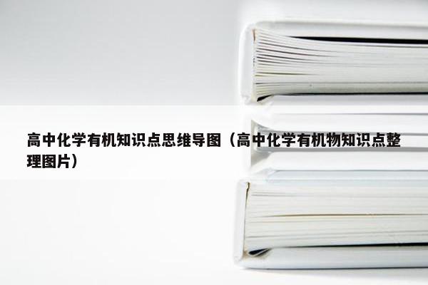 高中化学有机知识点思维导图（高中化学有机物知识点整理图片）