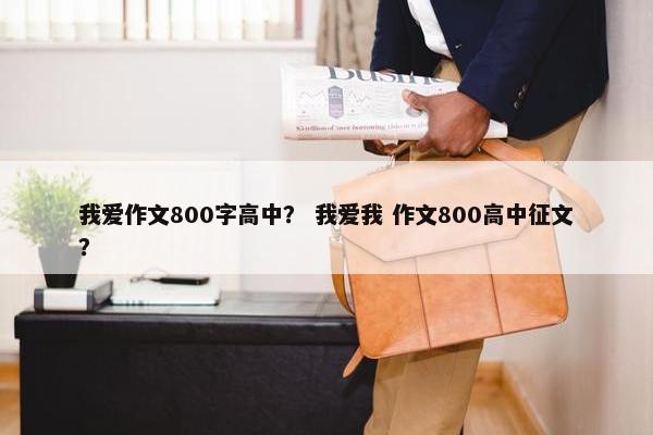 我爱作文800字高中？ 我爱我 作文800高中征文？