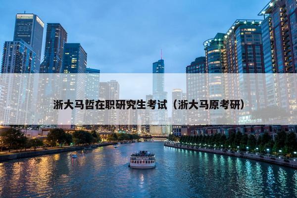 浙大马哲在职研究生考试（浙大马原考研）