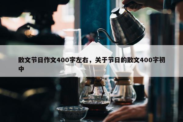 散文节日作文400字左右，关于节日的散文400字初中