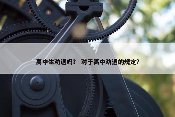 高中生劝退吗？ 对于高中劝退的规定？