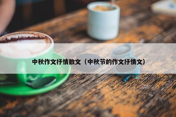 中秋作文抒情散文（中秋节的作文抒情文）