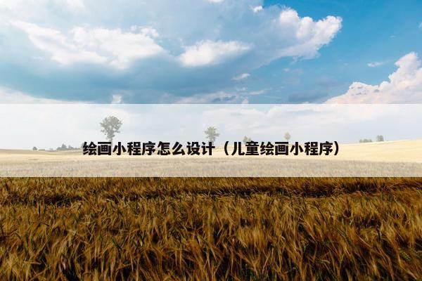 绘画小程序怎么设计（儿童绘画小程序）
