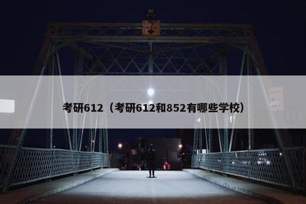 考研612（考研612和852有哪些学校）