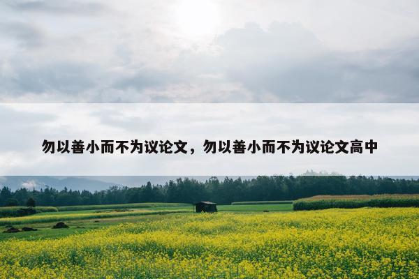 勿以善小而不为议论文，勿以善小而不为议论文高中
