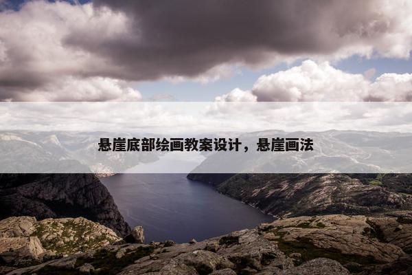 悬崖底部绘画教案设计，悬崖画法