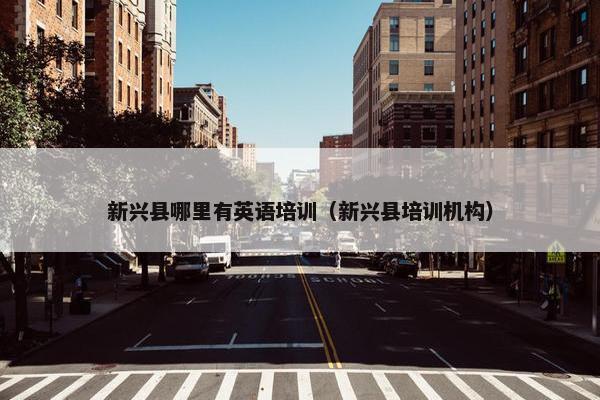 新兴县哪里有英语培训（新兴县培训机构）