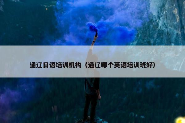 通辽日语培训机构（通辽哪个英语培训班好）
