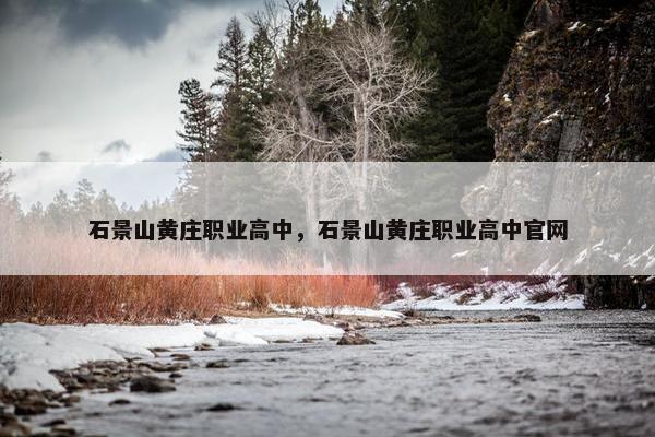 石景山黄庄职业高中，石景山黄庄职业高中官网