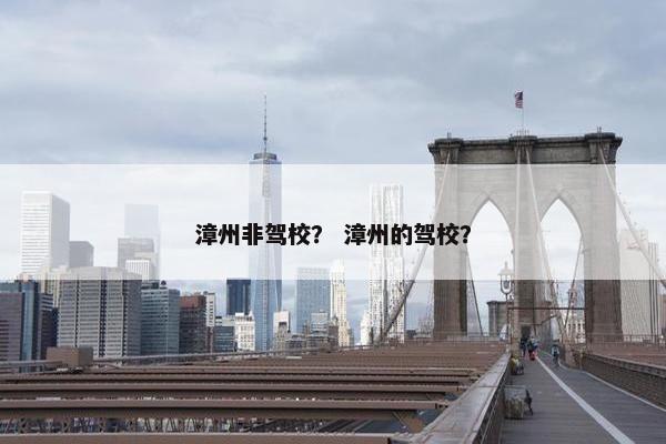 漳州非驾校？ 漳州的驾校？