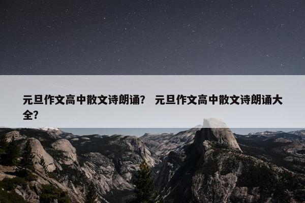 元旦作文高中散文诗朗诵？ 元旦作文高中散文诗朗诵大全？