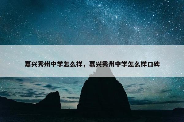 嘉兴秀州中学怎么样，嘉兴秀州中学怎么样口碑