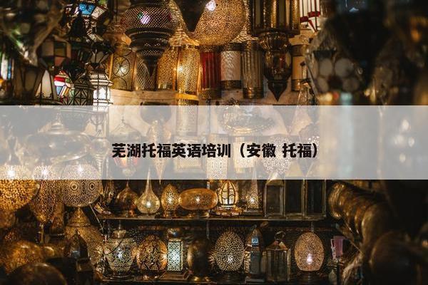 芜湖托福英语培训（安徽 托福）