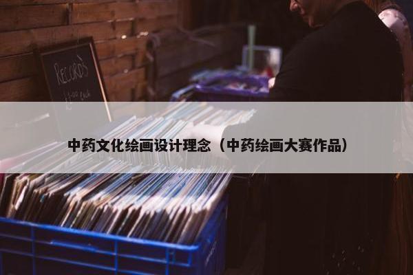 中药文化绘画设计理念（中药绘画大赛作品）