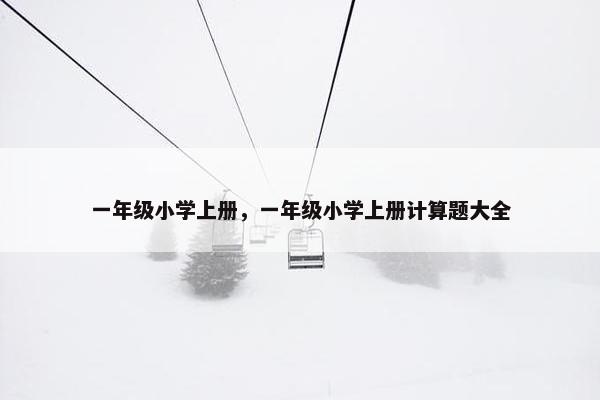 一年级小学上册，一年级小学上册计算题大全