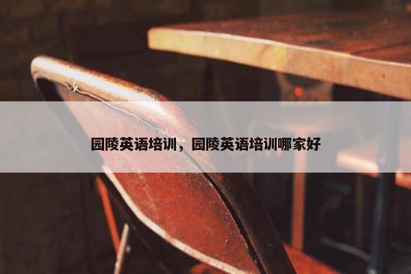 园陵英语培训，园陵英语培训哪家好