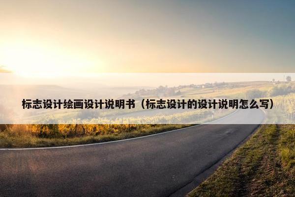 标志设计绘画设计说明书（标志设计的设计说明怎么写）