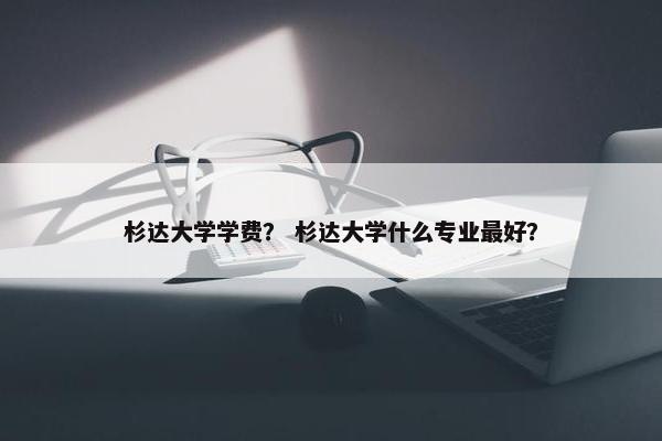 杉达大学学费？ 杉达大学什么专业最好？