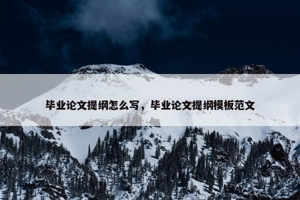 毕业论文提纲怎么写，毕业论文提纲模板范文