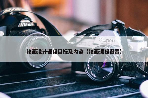 绘画设计课程目标及内容（绘画课程设置）