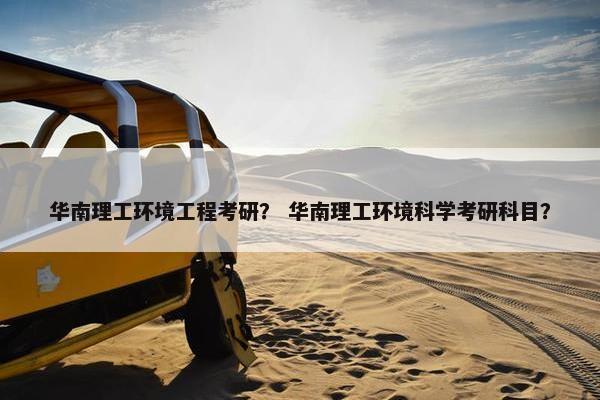 华南理工环境工程考研？ 华南理工环境科学考研科目？