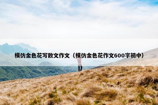 模仿金色花写散文作文（模仿金色花作文600字初中）