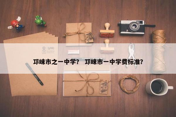 邛崃市之一中学？ 邛崃市一中学费标准？